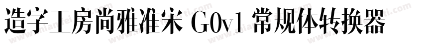 造字工房尚雅准宋 G0v1 常规体转换器字体转换